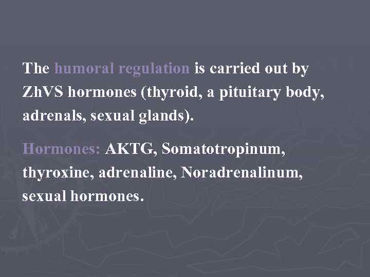 The humoral regulation is carried out by Zh. VS hormones (thyroid, a pituitary body,