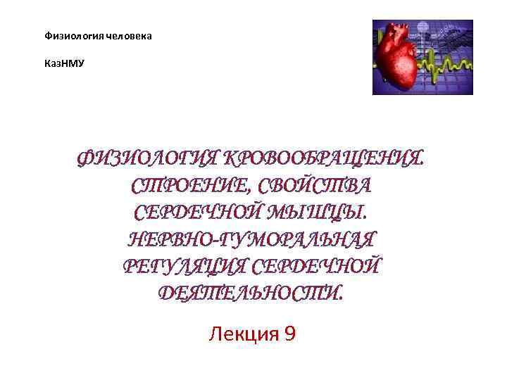 Физиология человека Каз. НМУ ФИЗИОЛОГИЯ КРОВООБРАЩЕНИЯ. СТРОЕНИЕ, СВОЙСТВА СЕРДЕЧНОЙ МЫШЦЫ. НЕРВНО-ГУМОРАЛЬНАЯ РЕГУЛЯЦИЯ СЕРДЕЧНОЙ ДЕЯТЕЛЬНОСТИ.