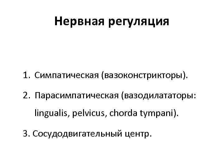 Нервная регуляция 1. Симпатическая (вазоконстрикторы). 2. Парасимпатическая (вазодилататоры: lingualis, pelvicus, chorda tympani). 3. Сосудодвигательный