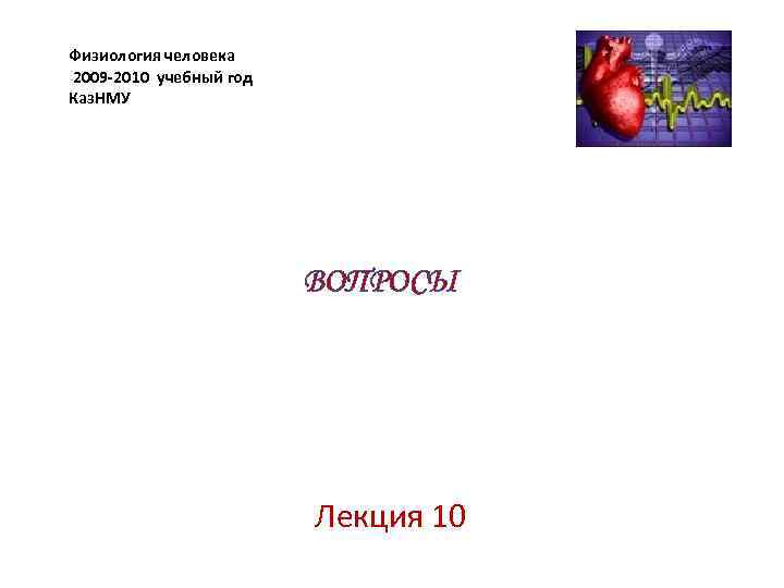 Физиология человека 2009 -2010 учебный год Каз. НМУ ВОПРОСЫ Лекция 10 