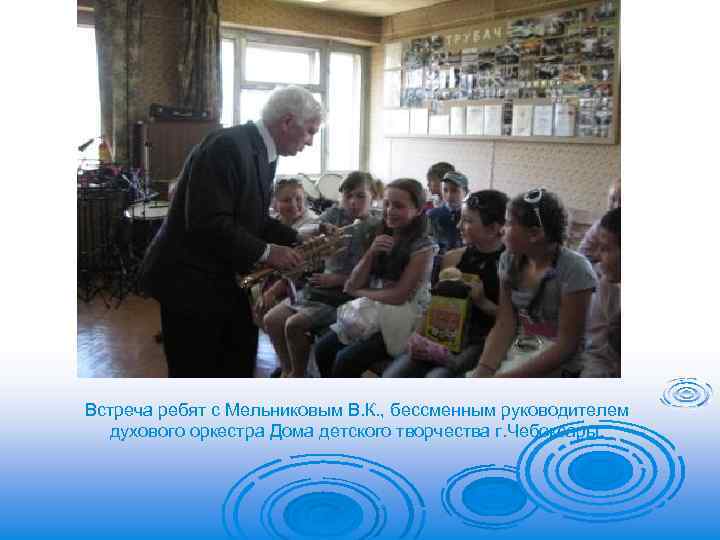 Встреча ребят с Мельниковым В. К. , бессменным руководителем духового оркестра Дома детского творчества