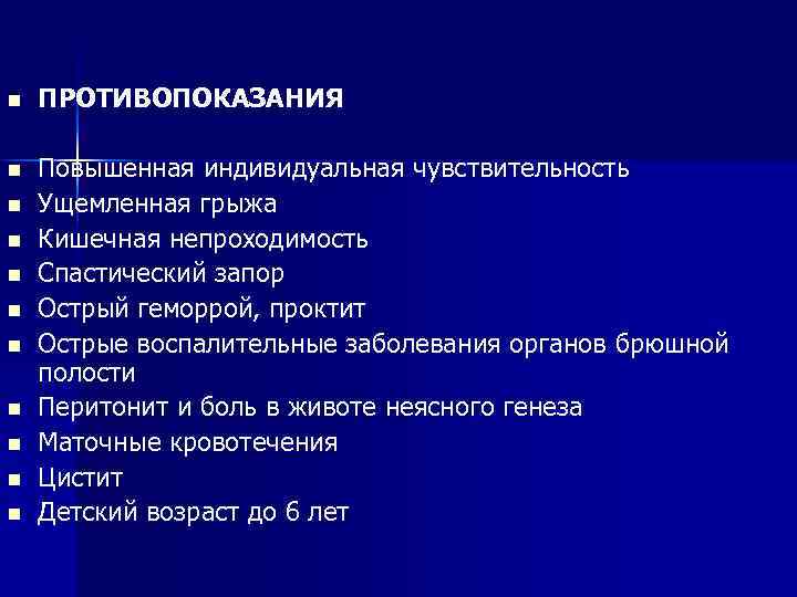 n ПРОТИВОПОКАЗАНИЯ n Повышенная индивидуальная чувствительность Ущемленная грыжа Кишечная непроходимость Спастический запор Острый геморрой,