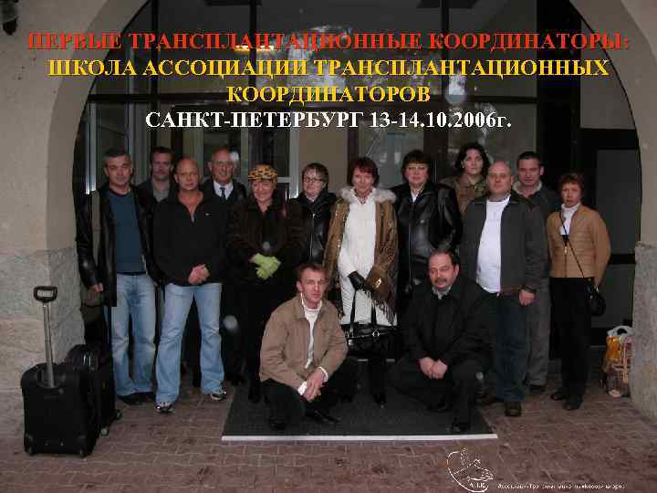 ПЕРВЫЕ ТРАНСПЛАНТАЦИОННЫЕ КООРДИНАТОРЫ: ШКОЛА АССОЦИАЦИИ ТРАНСПЛАНТАЦИОННЫХ КООРДИНАТОРОВ САНКТ-ПЕТЕРБУРГ 13 -14. 10. 2006 г. 