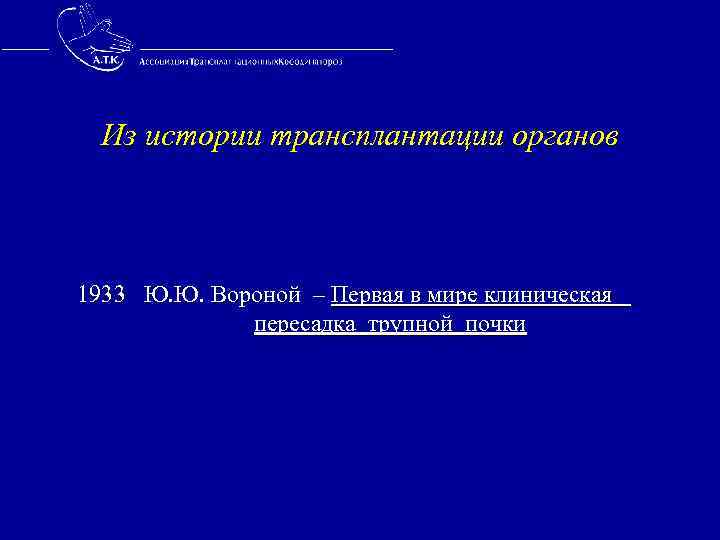  Из истории трансплантации органов 1933 Ю. Ю. Вороной – Первая в мире клиническая
