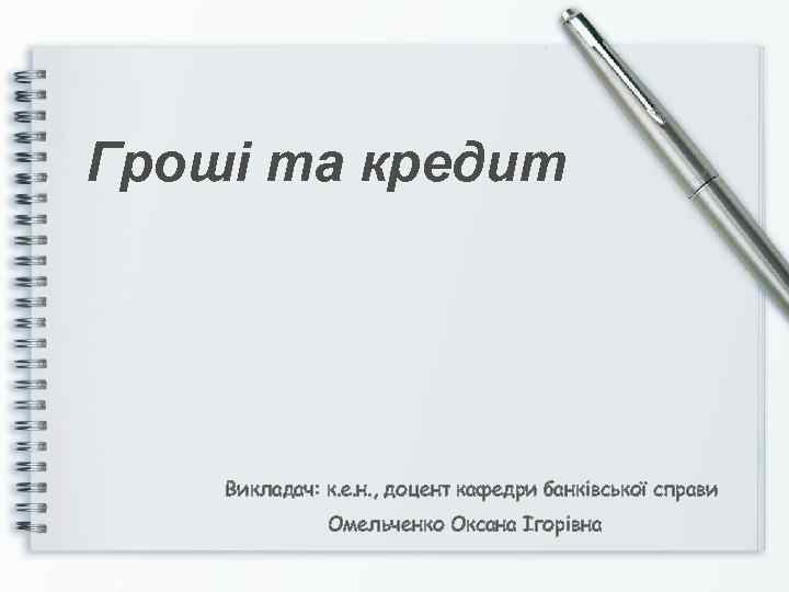Гроші та кредит Викладач: к. е. н. , доцент кафедри банківської справи Омельченко Оксана