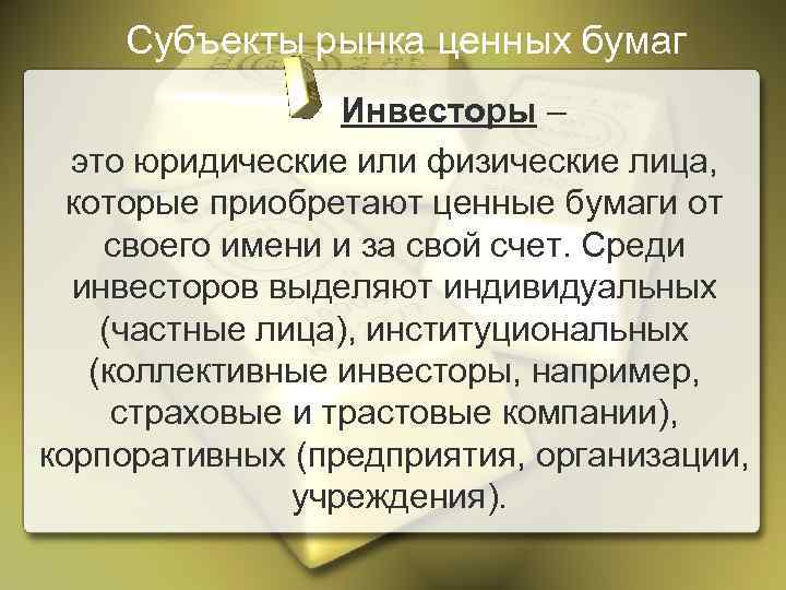 Субъекты рынка ценных бумаг Инвесторы – это юридические или физические лица, которые приобретают ценные