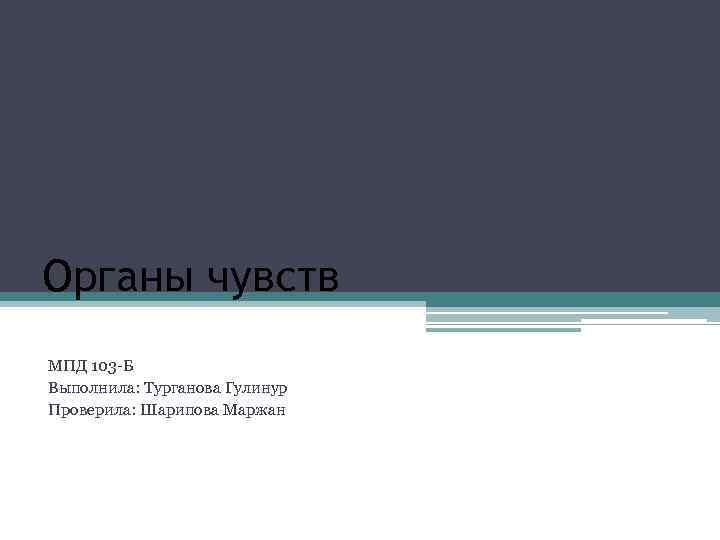 Органы чувств МПД 103 -Б Выполнила: Турганова Гулинур Проверила: Шарипова Маржан 