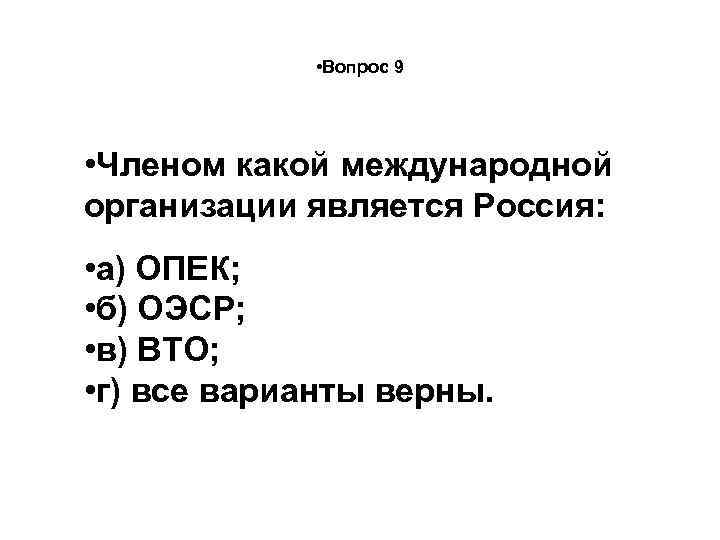  • Вопрос 9 • Членом какой международной организации является Россия: • а) ОПЕК;