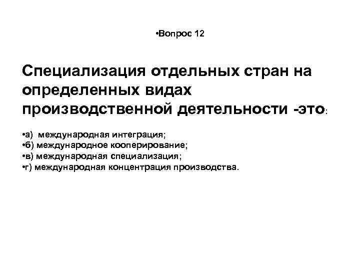  • Вопрос 12 Специализация отдельных стран на определенных видах производственной деятельности -это: •