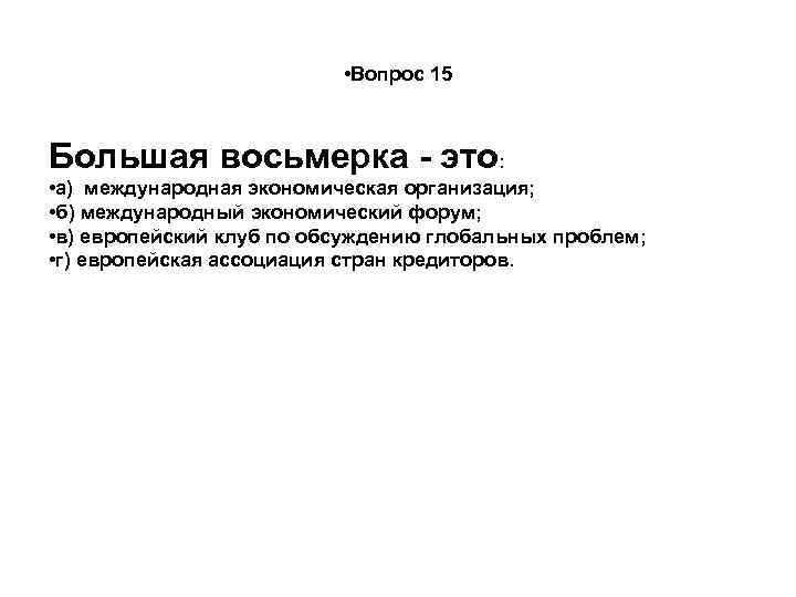  • Вопрос 15 Большая восьмерка - это: • а) международная экономическая организация; •