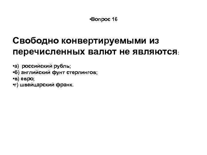  • Вопрос 16 Свободно конвертируемыми из перечисленных валют не являются: • а) российский