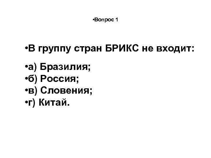  • Вопрос 1 • В группу стран БРИКС не входит: • а) Бразилия;