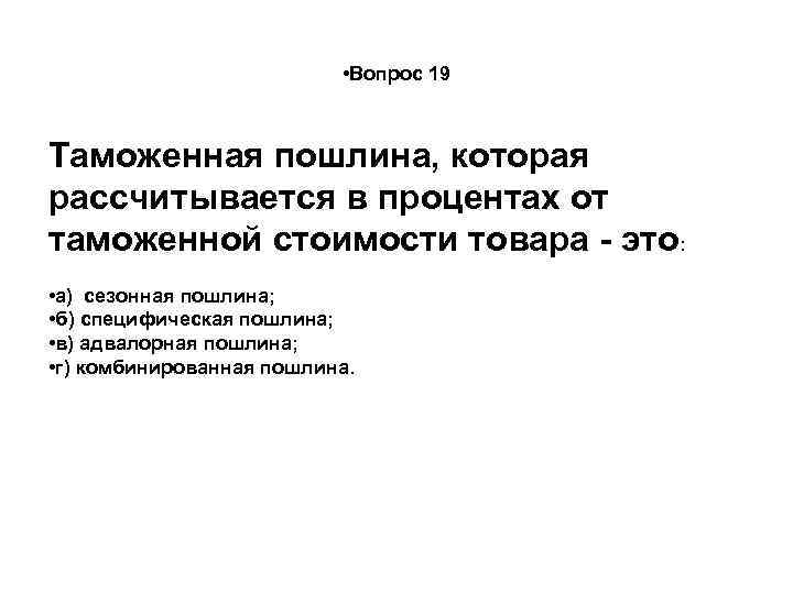  • Вопрос 19 Таможенная пошлина, которая рассчитывается в процентах от таможенной стоимости товара