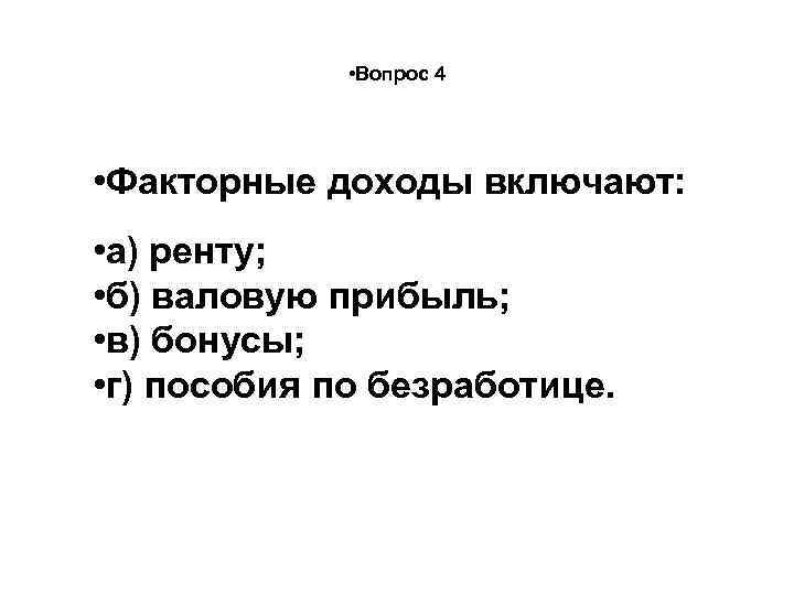  • Вопрос 4 • Факторные доходы включают: • а) ренту; • б) валовую