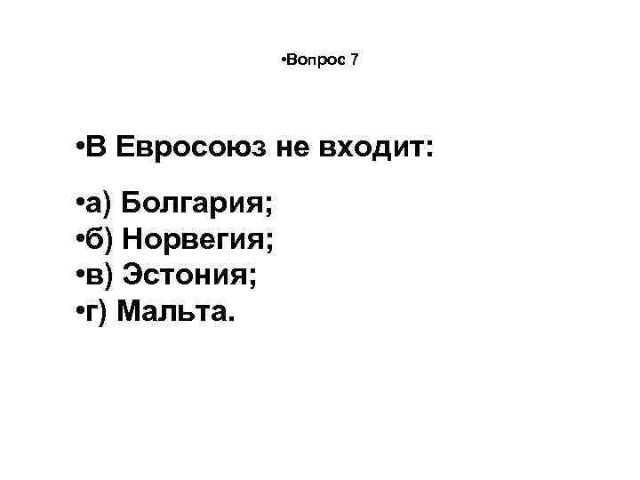  • Вопрос 7 • В Евросоюз не входит: • а) Болгария; • б)