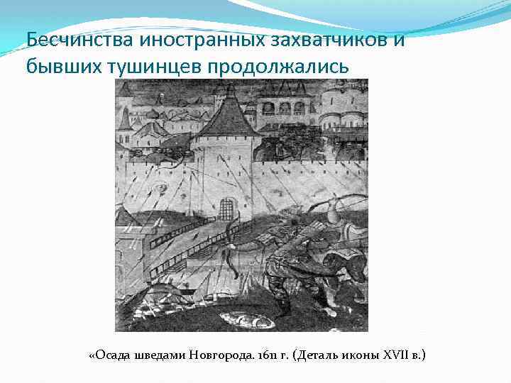 Бесчинства иностранных захватчиков и бывших тушинцев продолжались «Осада шведами Новгорода. 1611 г. (Деталь иконы