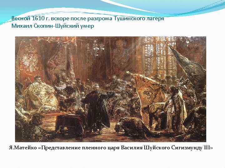 Весной 1610 г. вскоре после разгрома Тушинского лагеря Михаил Скопин-Шуйский умер Я. Матейко «Представление