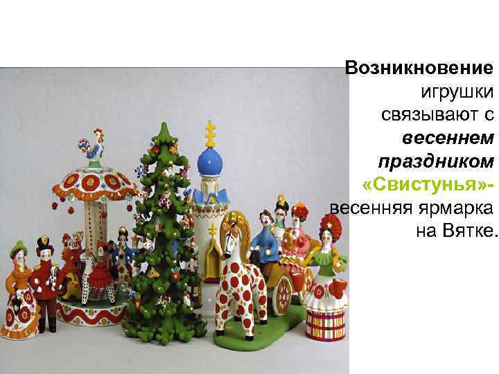 Возникновение игрушки связывают с весеннем праздником «Свистунья» весенняя ярмарка на Вятке. 