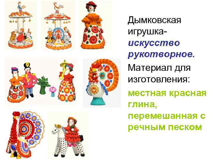 Дымковская игрушкаискусство рукотворное. Материал для изготовления: местная красная глина, перемешанная с речным песком 
