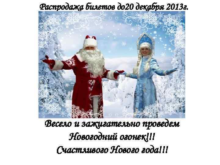 Распродажа билетов до 20 декабря 2013 г. Весело и зажигательно проведем Новогодний огонек!!! Счастливого