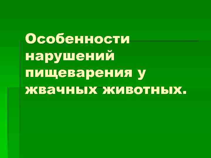 Особенности нарушений пищеварения у жвачных животных. 