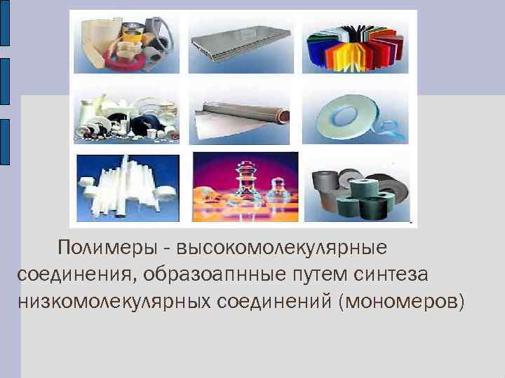 Полимеры - высокомолекулярные соединения, образоапнные путем синтеза низкомолекулярных соединений (мономеров) 