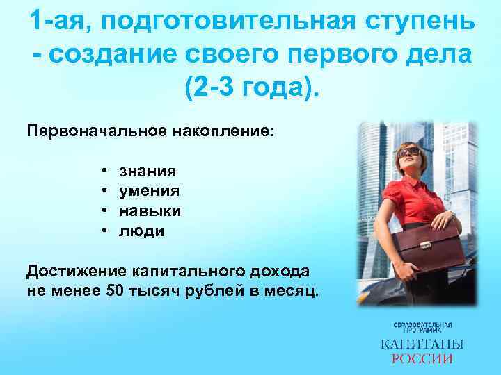 1 -ая, подготовительная ступень - создание своего первого дела (2 -3 года). Первоначальное накопление: