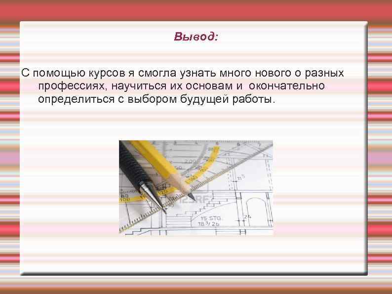 Вывод: С помощью курсов я смогла узнать много нового о разных профессиях, научиться их