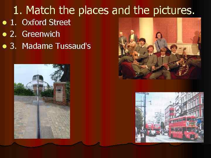 1. Match the places and the pictures. 1. Oxford Street l 2. Greenwich l