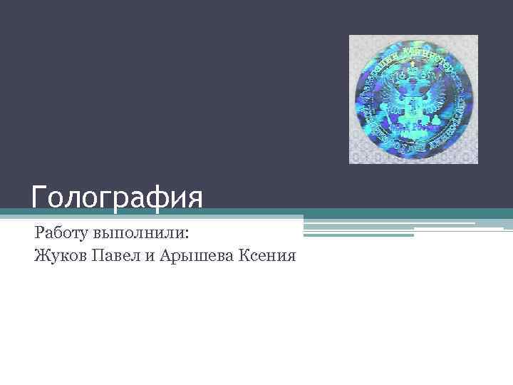 Голография Работу выполнили: Жуков Павел и Арышева Ксения 