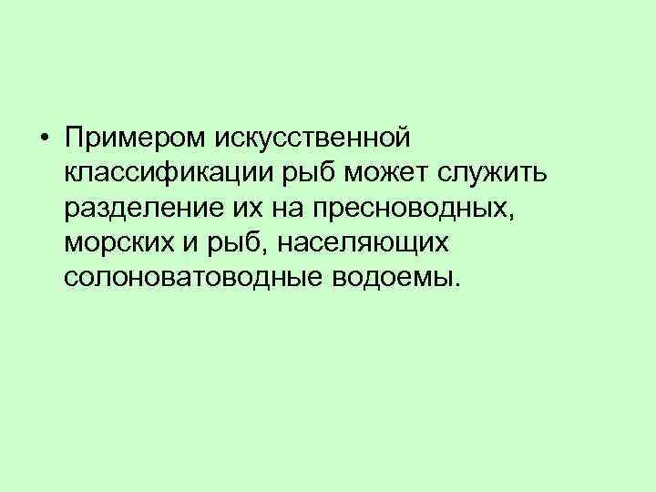  • Примером искусственной классификации рыб может служить разделение их на пресноводных, морских и
