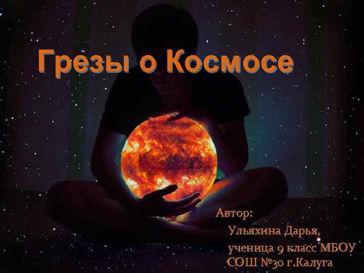 Грезы о Космосе Автор: Ульяхина Дарья, ученица 9 класс МБОУ СОШ № 30 г.