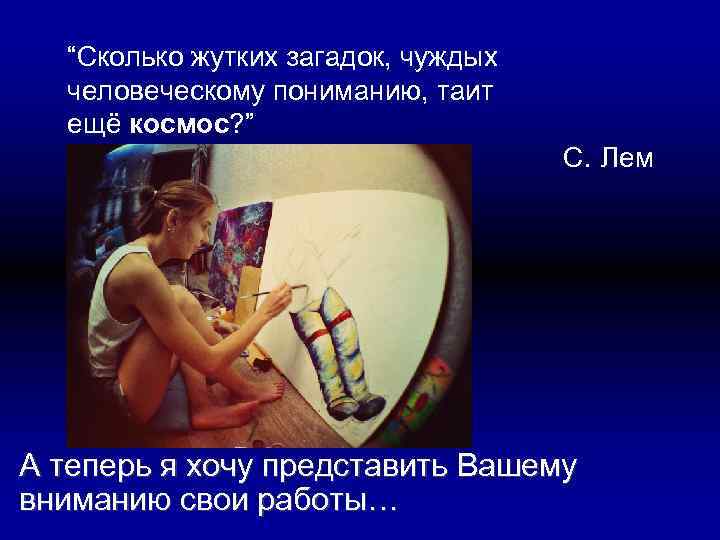  “Сколько жутких загадок, чуждых человеческому пониманию, таит ещё космос? ” С. Лем А