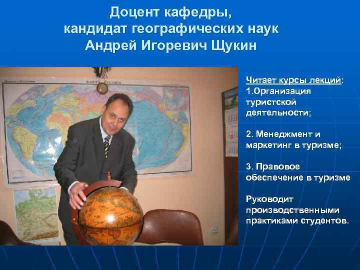 Доцент кафедры, кандидат географических наук Андрей Игоревич Щукин Читает курсы лекций: 1. Организация туристской