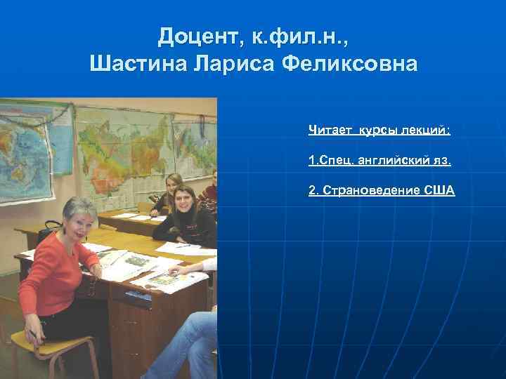 Доцент, к. фил. н. , Шастина Лариса Феликсовна Читает курсы лекций: 1. Спец. английский