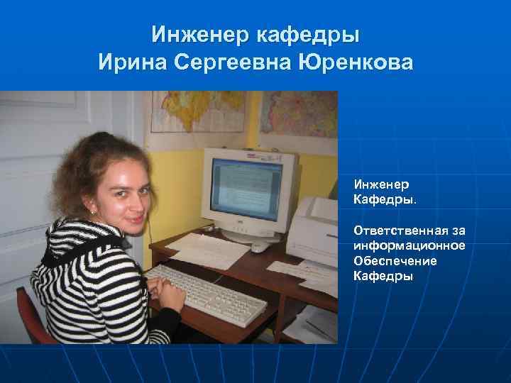 Инженер кафедры Ирина Сергеевна Юренкова Инженер Кафедры. Ответственная за информационное Обеспечение Кафедры 