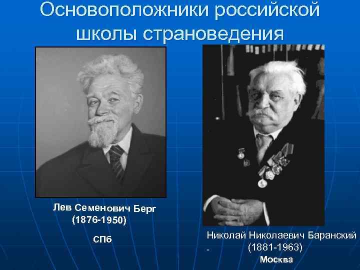 Основоположники российской школы страноведения Лев Семенович Берг (1876 -1950) СПб Николай Николаевич Баранский. (1881