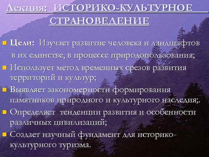 Лекция: ИСТОРИКО-КУЛЬТУРНОЕ СТРАНОВЕДЕНИЕ Цели: Изучает развитие человека и ландшафтов в их единстве, в процессе