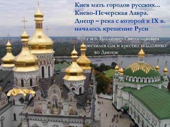 Киев мать городов русских. . . Киево-Печерская Лавра. Днепр – река с которой в