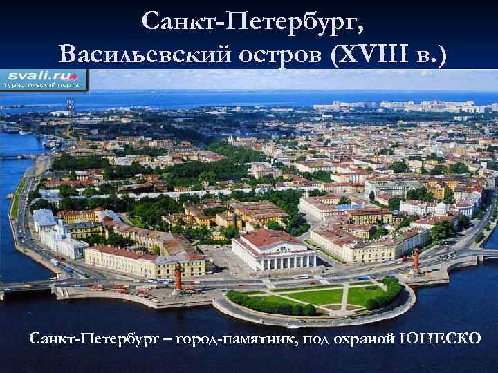 Санкт-Петербург, Васильевский остров (XVIII в. ) Санкт-Петербург – город-памятник, под охраной ЮНЕСКО 