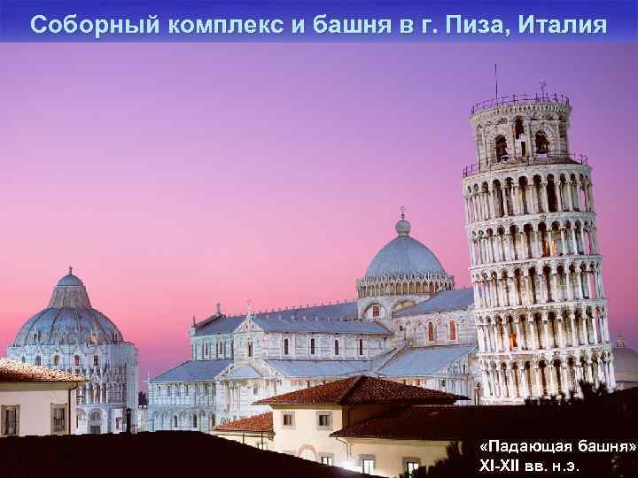 Соборный комплекс и башня в г. Пиза, Италия «Падающая башня» , XI-XII вв. н.