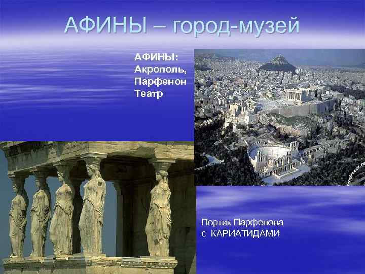 АФИНЫ – город-музей АФИНЫ: Акрополь, Парфенон Театр Портик Парфенона с КАРИАТИДАМИ 