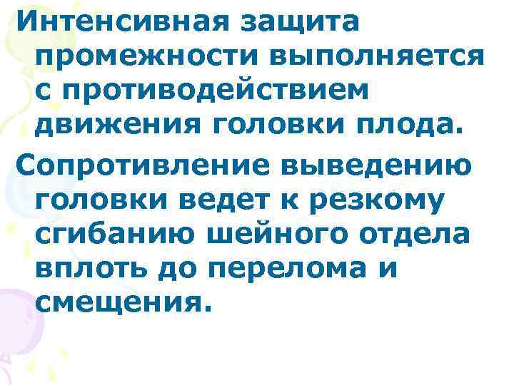 Интенсивная защита промежности выполняется с противодействием движения головки плода. Сопротивление выведению головки ведет к