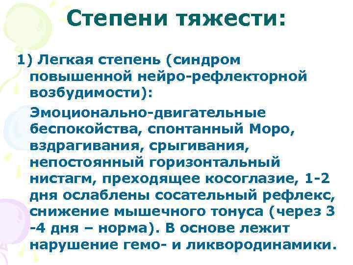 Степени тяжести: 1) Легкая степень (синдром повышенной нейро-рефлекторной возбудимости): Эмоционально-двигательные беспокойства, спонтанный Моро, вздрагивания,