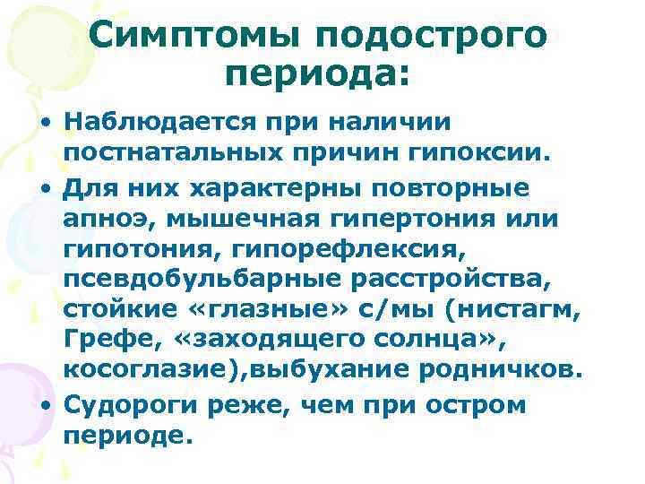 Симптомы подострого периода: • Наблюдается при наличии постнатальных причин гипоксии. • Для них характерны