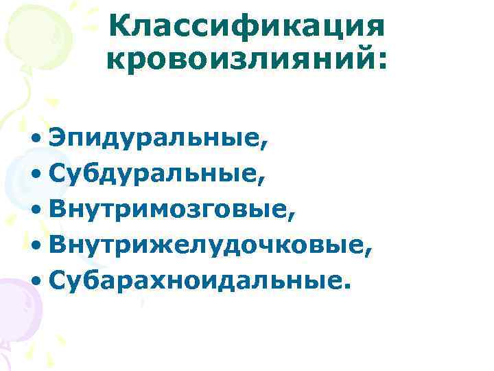 Классификация кровоизлияний: • Эпидуральные, • Субдуральные, • Внутримозговые, • Внутрижелудочковые, • Субарахноидальные. 