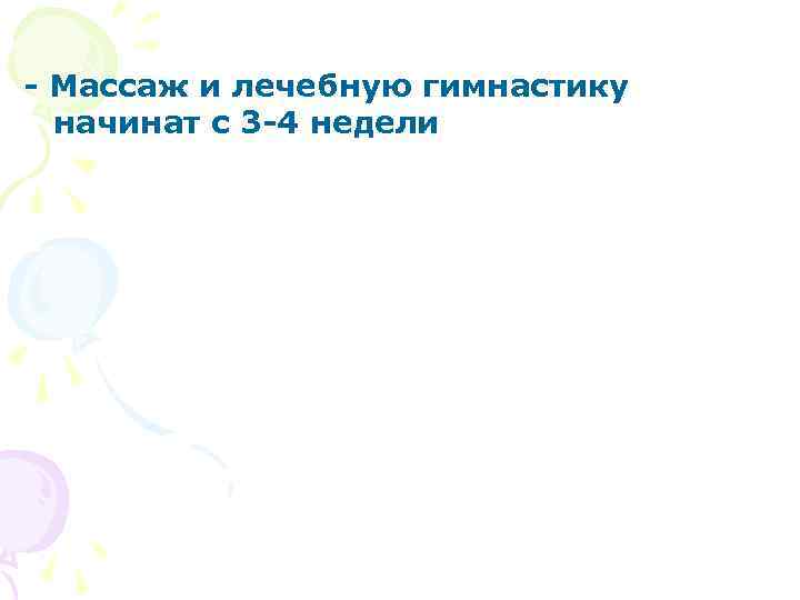 - Массаж и лечебную гимнастику начинат с 3 -4 недели 
