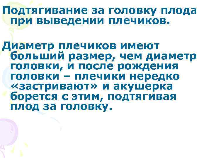Подтягивание за головку плода при выведении плечиков.  Диаметр плечиков имеют больший размер, чем