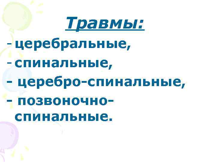  Травмы: - церебральные, - спинальные, - церебро-спинальные, - позвоночно-  спинальные. 