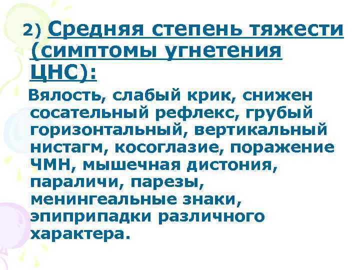 2)Средняя степень тяжести (симптомы угнетения ЦНС): Вялость, слабый крик, снижен сосательный рефлекс, грубый горизонтальный,